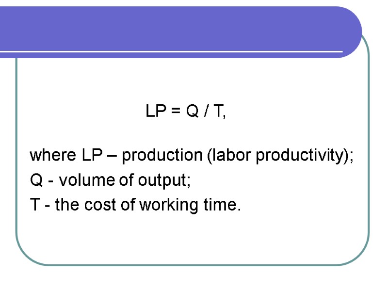 where LP – production (labor productivity);  Q - volume of output;  T